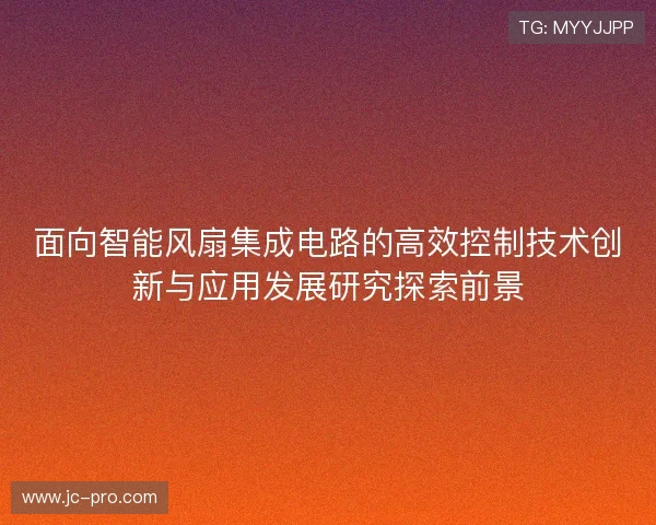 面向智能风扇集成电路的高效控制技术创新与应用发展研究探索前景 面向智能风扇集成电路的高效控制技术创新与应用发展研究探索前景